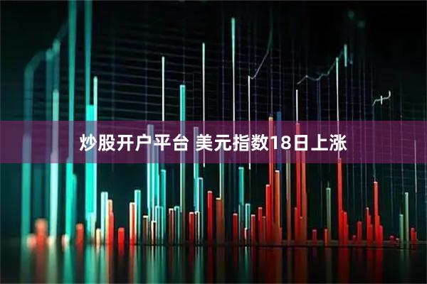 炒股开户平台 美元指数18日上涨