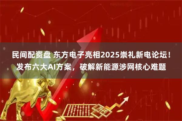 民间配资盘 东方电子亮相2025崇礼新电论坛！发布六大AI方案，破解新能源涉网核心难题