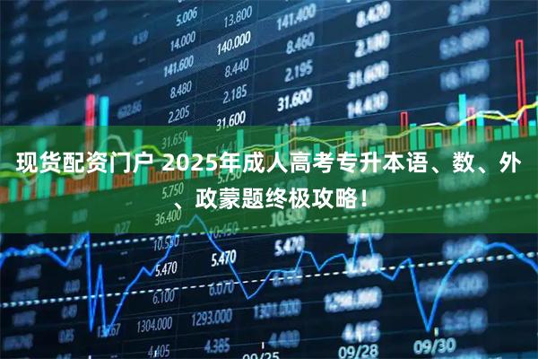 现货配资门户 2025年成人高考专升本语、数、外、政蒙题终极攻略！