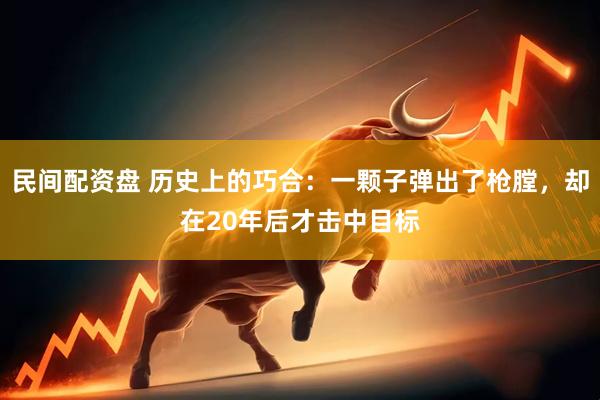 民间配资盘 历史上的巧合：一颗子弹出了枪膛，却在20年后才击中目标