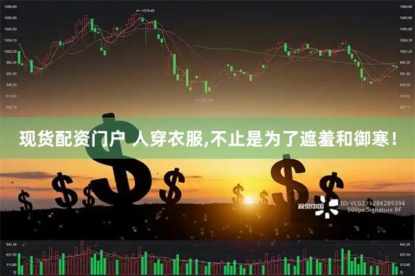 现货配资门户 人穿衣服,不止是为了遮羞和御寒！