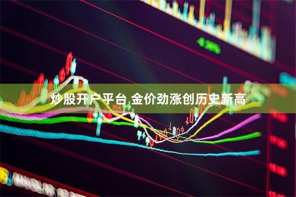 炒股开户平台 金价劲涨创历史新高
