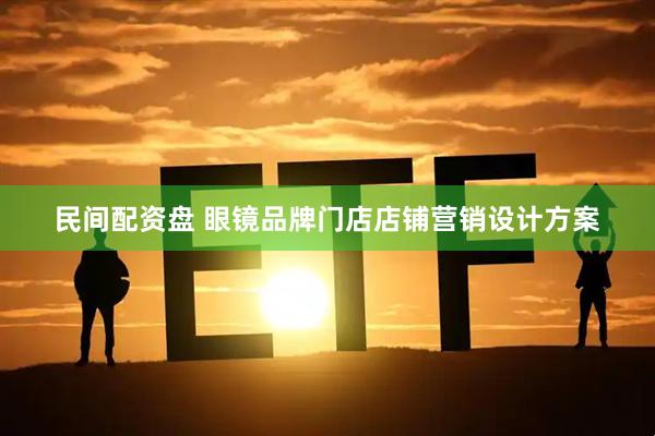 民间配资盘 眼镜品牌门店店铺营销设计方案