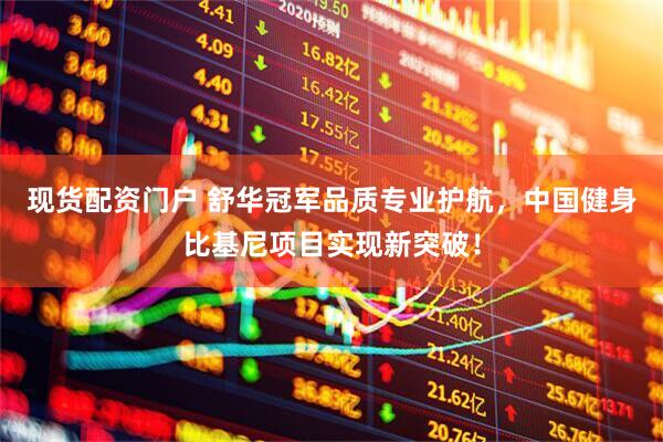 现货配资门户 舒华冠军品质专业护航，中国健身比基尼项目实现新突破！