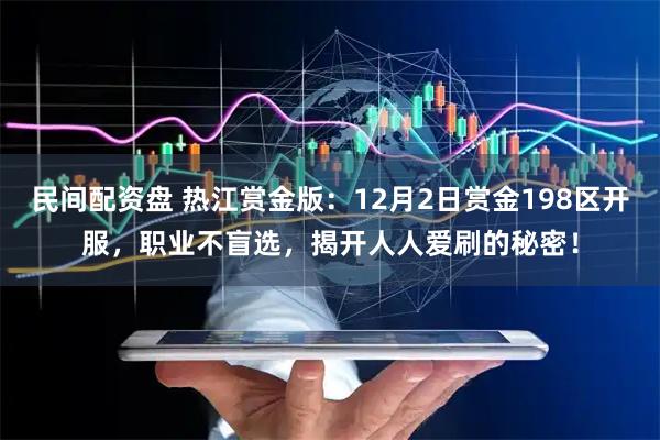 民间配资盘 热江赏金版：12月2日赏金198区开服，职业不盲选，揭开人人爱刷的秘密！