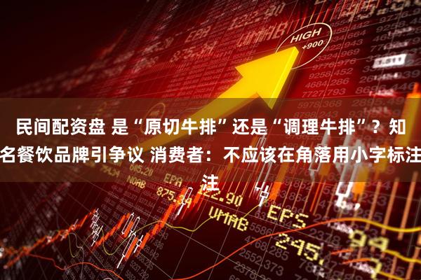 民间配资盘 是“原切牛排”还是“调理牛排”？知名餐饮品牌引争议 消费者：不应该在角落用小字标注