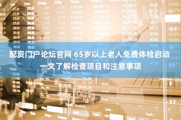 配资门户论坛官网 65岁以上老人免费体检启动 一文了解检查项目和注意事项