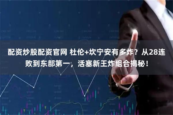 配资炒股配资官网 杜伦+坎宁安有多炸？从28连败到东部第一，活塞新王炸组合揭秘！