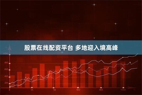 股票在线配资平台 多地迎入境高峰