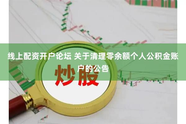 线上配资开户论坛 关于清理零余额个人公积金账户的公告