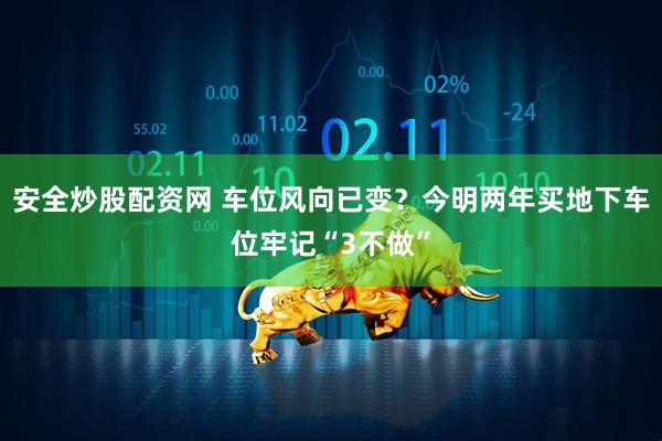 安全炒股配资网 车位风向已变？今明两年买地下车位牢记“3不做”