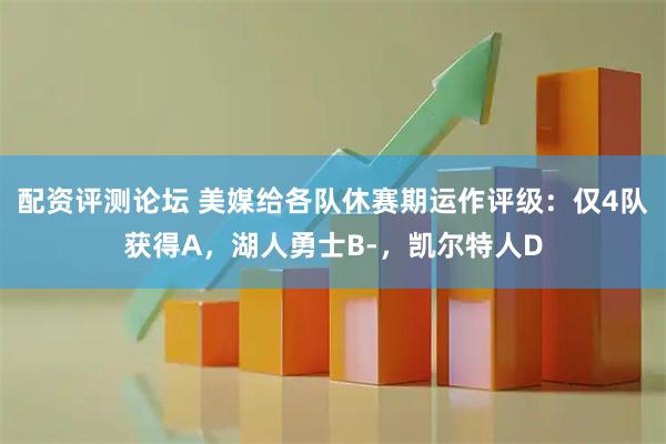 配资评测论坛 美媒给各队休赛期运作评级：仅4队获得A，湖人勇士B-，凯尔特人D