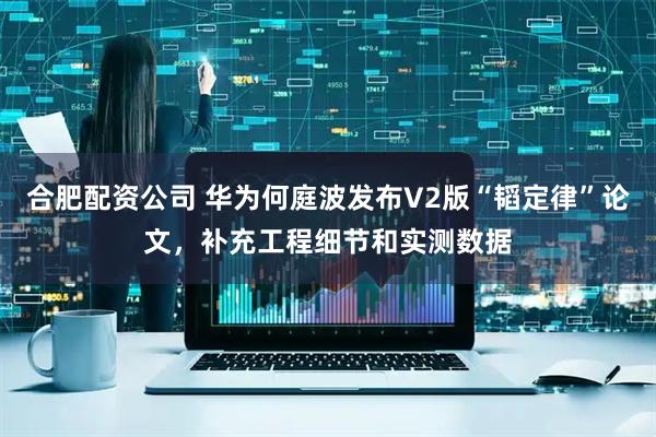 合肥配资公司 华为何庭波发布V2版“韬定律”论文，补充工程细节和实测数据