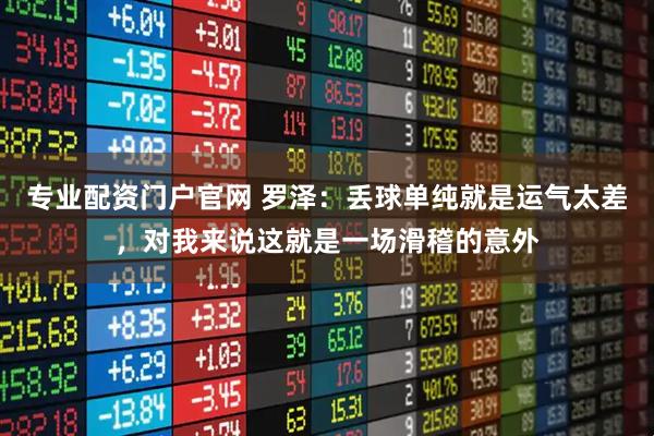 专业配资门户官网 罗泽：丢球单纯就是运气太差，对我来说这就是一场滑稽的意外